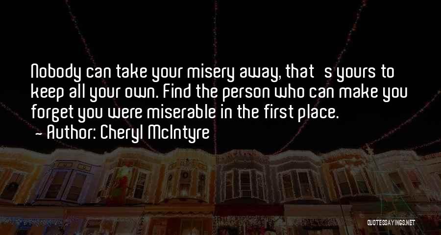 Cheryl McIntyre Quotes: Nobody Can Take Your Misery Away, That's Yours To Keep All Your Own. Find The Person Who Can Make You