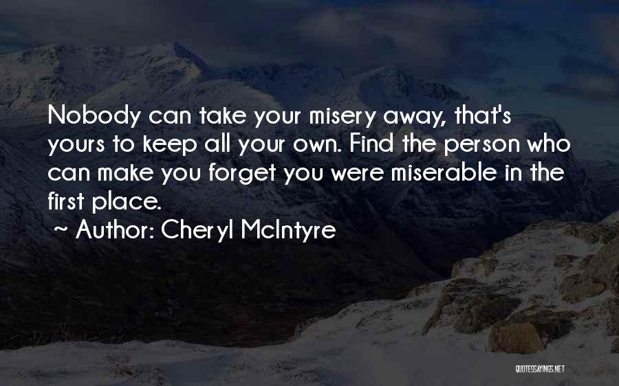 Cheryl McIntyre Quotes: Nobody Can Take Your Misery Away, That's Yours To Keep All Your Own. Find The Person Who Can Make You