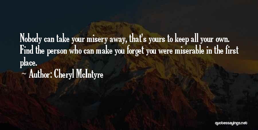 Cheryl McIntyre Quotes: Nobody Can Take Your Misery Away, That's Yours To Keep All Your Own. Find The Person Who Can Make You