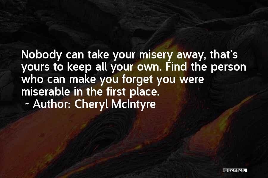 Cheryl McIntyre Quotes: Nobody Can Take Your Misery Away, That's Yours To Keep All Your Own. Find The Person Who Can Make You