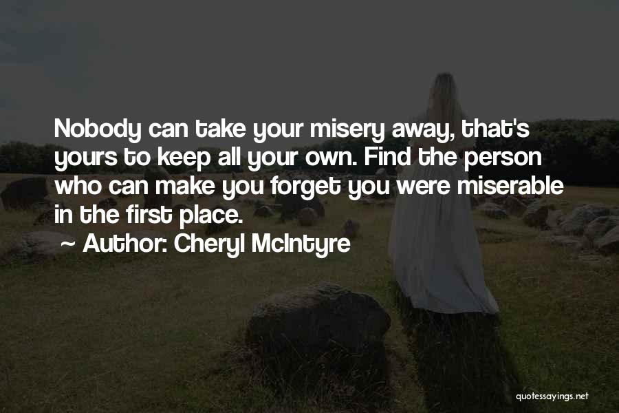 Cheryl McIntyre Quotes: Nobody Can Take Your Misery Away, That's Yours To Keep All Your Own. Find The Person Who Can Make You