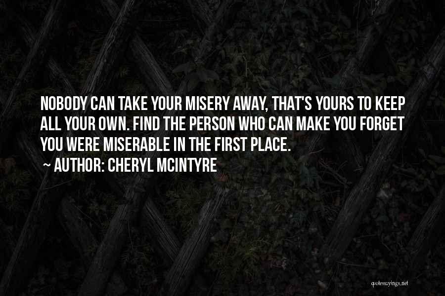 Cheryl McIntyre Quotes: Nobody Can Take Your Misery Away, That's Yours To Keep All Your Own. Find The Person Who Can Make You