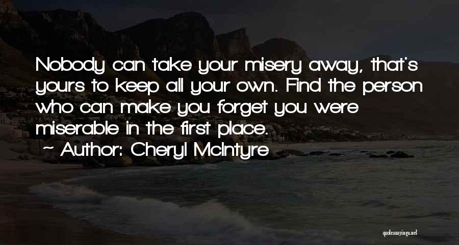 Cheryl McIntyre Quotes: Nobody Can Take Your Misery Away, That's Yours To Keep All Your Own. Find The Person Who Can Make You