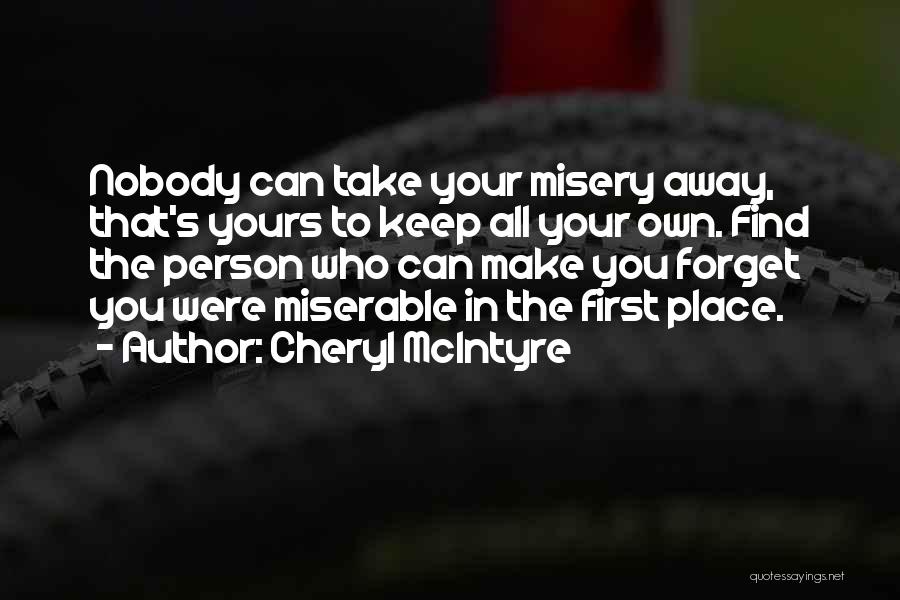 Cheryl McIntyre Quotes: Nobody Can Take Your Misery Away, That's Yours To Keep All Your Own. Find The Person Who Can Make You