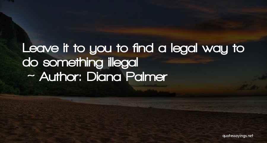 Diana Palmer Quotes: Leave It To You To Find A Legal Way To Do Something Illegal