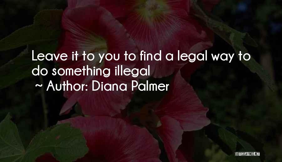 Diana Palmer Quotes: Leave It To You To Find A Legal Way To Do Something Illegal