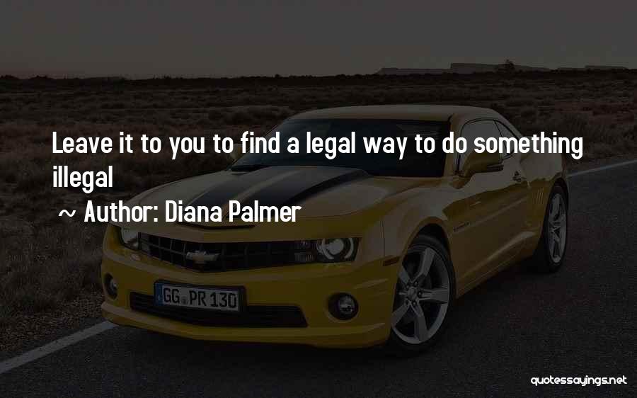 Diana Palmer Quotes: Leave It To You To Find A Legal Way To Do Something Illegal