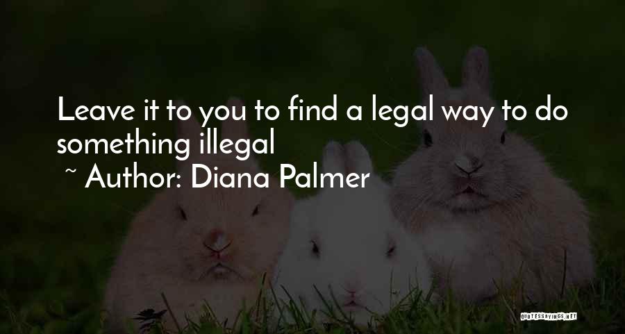 Diana Palmer Quotes: Leave It To You To Find A Legal Way To Do Something Illegal
