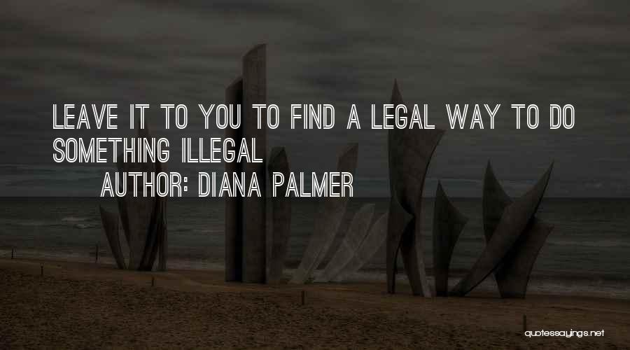 Diana Palmer Quotes: Leave It To You To Find A Legal Way To Do Something Illegal