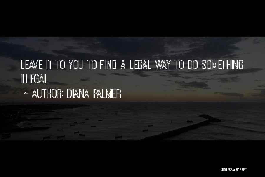 Diana Palmer Quotes: Leave It To You To Find A Legal Way To Do Something Illegal