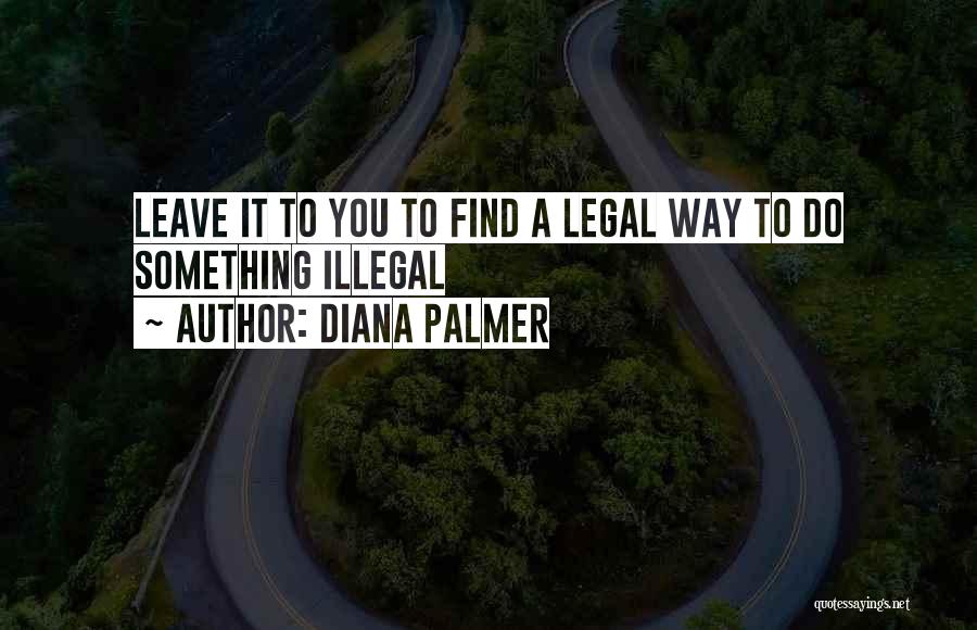 Diana Palmer Quotes: Leave It To You To Find A Legal Way To Do Something Illegal