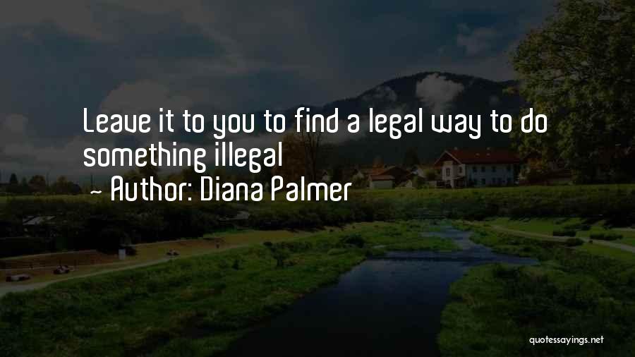 Diana Palmer Quotes: Leave It To You To Find A Legal Way To Do Something Illegal