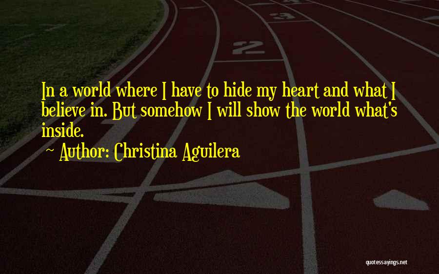 Christina Aguilera Quotes: In A World Where I Have To Hide My Heart And What I Believe In. But Somehow I Will Show