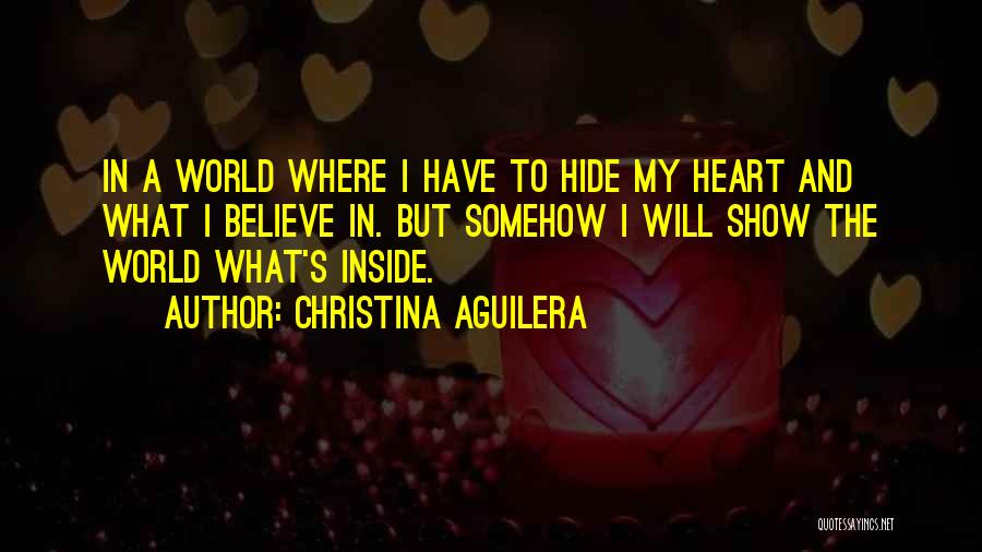 Christina Aguilera Quotes: In A World Where I Have To Hide My Heart And What I Believe In. But Somehow I Will Show