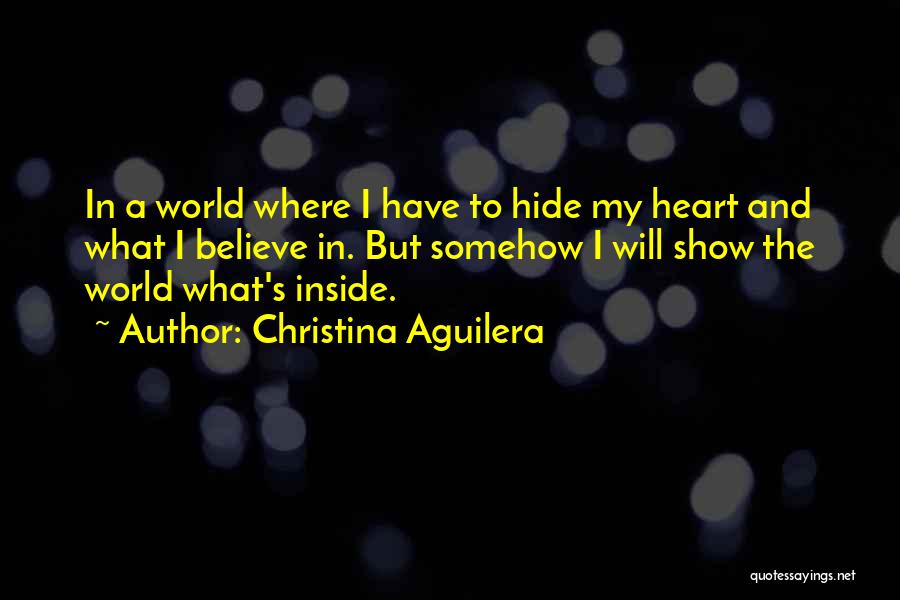 Christina Aguilera Quotes: In A World Where I Have To Hide My Heart And What I Believe In. But Somehow I Will Show