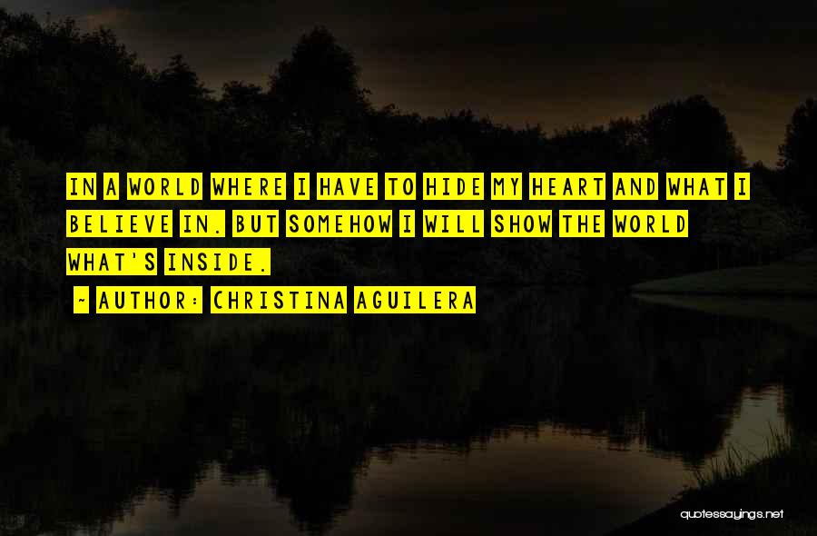 Christina Aguilera Quotes: In A World Where I Have To Hide My Heart And What I Believe In. But Somehow I Will Show