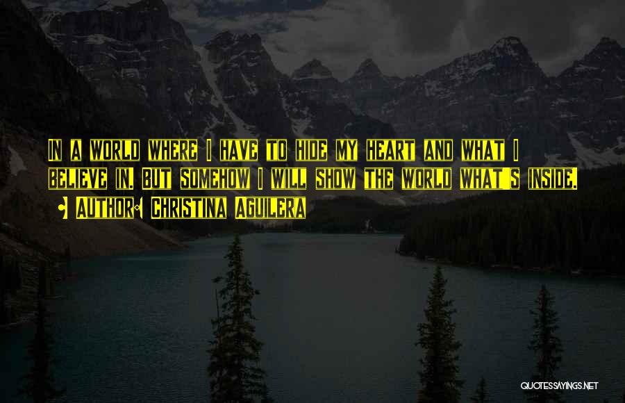 Christina Aguilera Quotes: In A World Where I Have To Hide My Heart And What I Believe In. But Somehow I Will Show