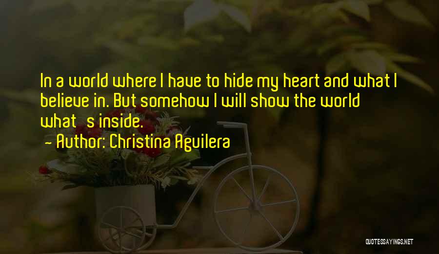 Christina Aguilera Quotes: In A World Where I Have To Hide My Heart And What I Believe In. But Somehow I Will Show