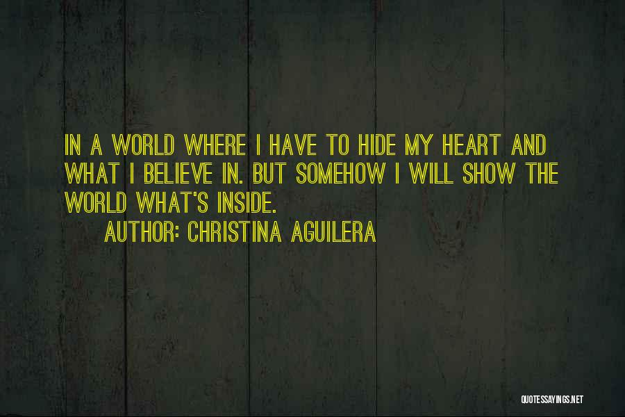 Christina Aguilera Quotes: In A World Where I Have To Hide My Heart And What I Believe In. But Somehow I Will Show