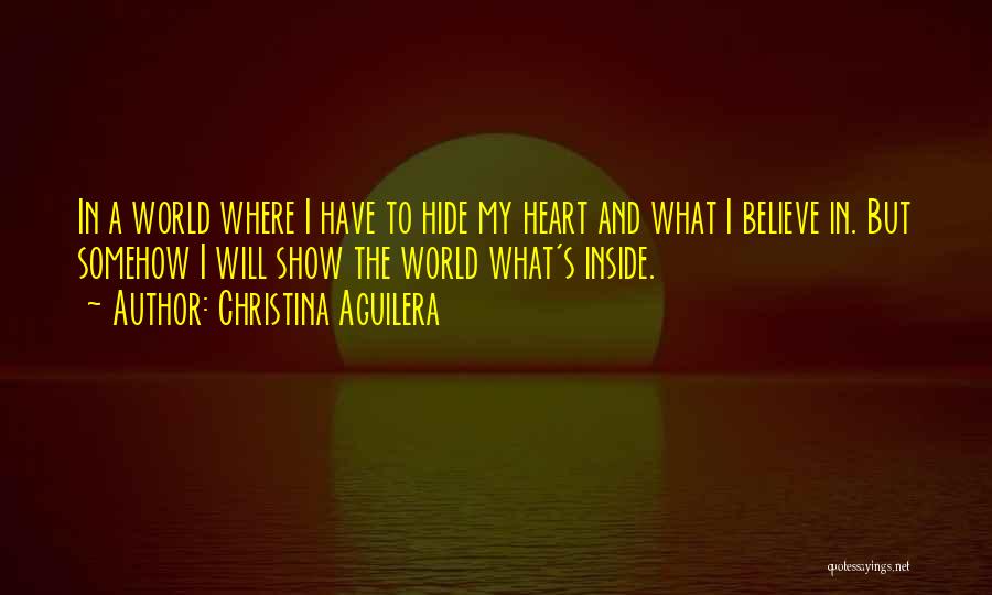 Christina Aguilera Quotes: In A World Where I Have To Hide My Heart And What I Believe In. But Somehow I Will Show