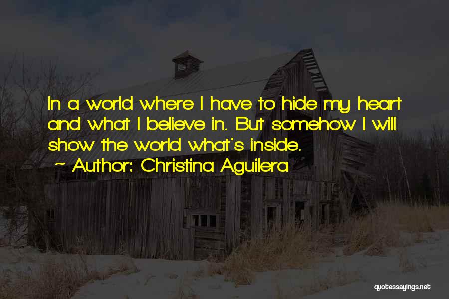 Christina Aguilera Quotes: In A World Where I Have To Hide My Heart And What I Believe In. But Somehow I Will Show