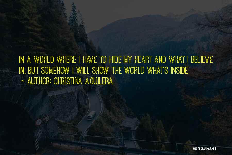 Christina Aguilera Quotes: In A World Where I Have To Hide My Heart And What I Believe In. But Somehow I Will Show