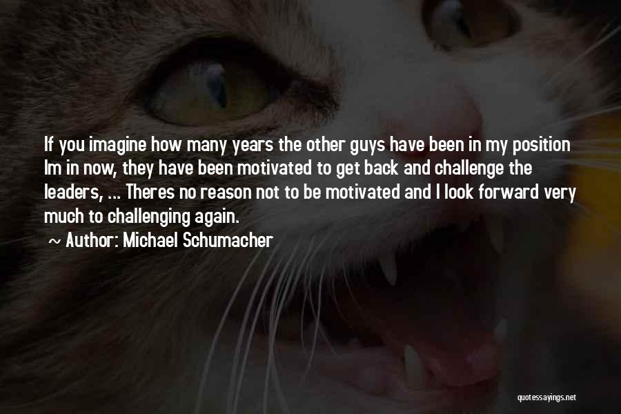 Michael Schumacher Quotes: If You Imagine How Many Years The Other Guys Have Been In My Position Im In Now, They Have Been