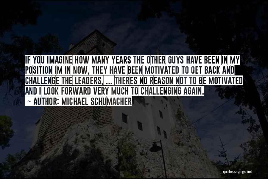 Michael Schumacher Quotes: If You Imagine How Many Years The Other Guys Have Been In My Position Im In Now, They Have Been