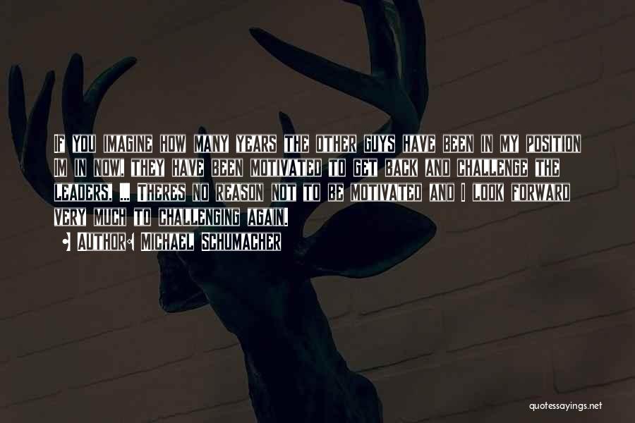 Michael Schumacher Quotes: If You Imagine How Many Years The Other Guys Have Been In My Position Im In Now, They Have Been
