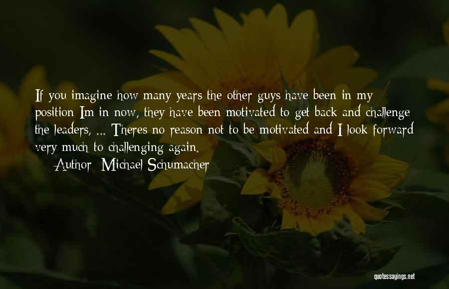 Michael Schumacher Quotes: If You Imagine How Many Years The Other Guys Have Been In My Position Im In Now, They Have Been