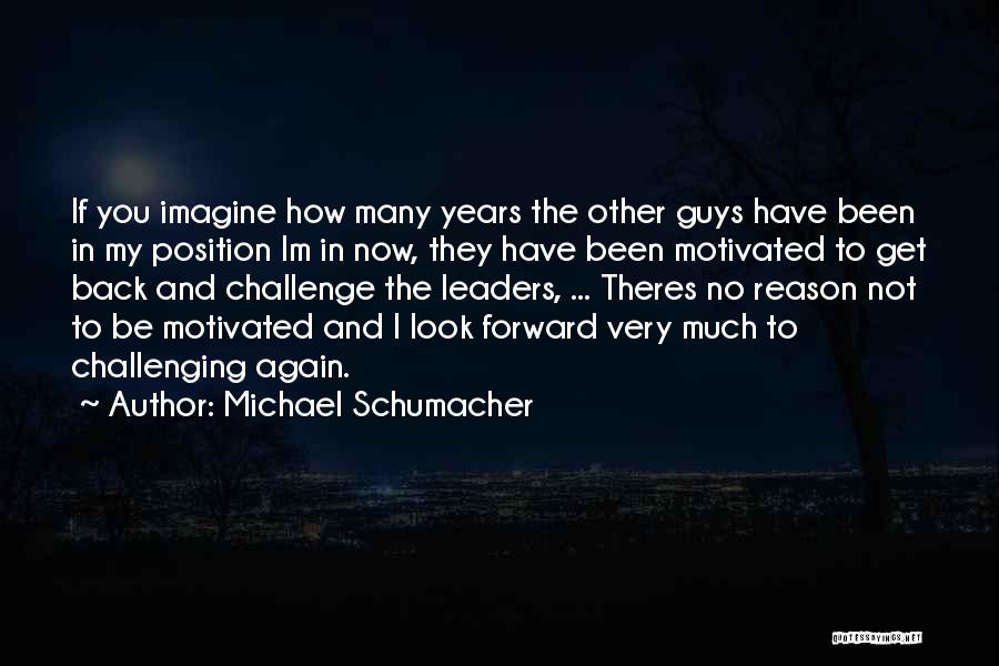 Michael Schumacher Quotes: If You Imagine How Many Years The Other Guys Have Been In My Position Im In Now, They Have Been