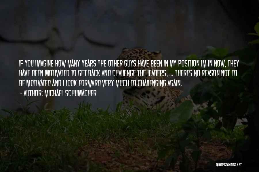 Michael Schumacher Quotes: If You Imagine How Many Years The Other Guys Have Been In My Position Im In Now, They Have Been