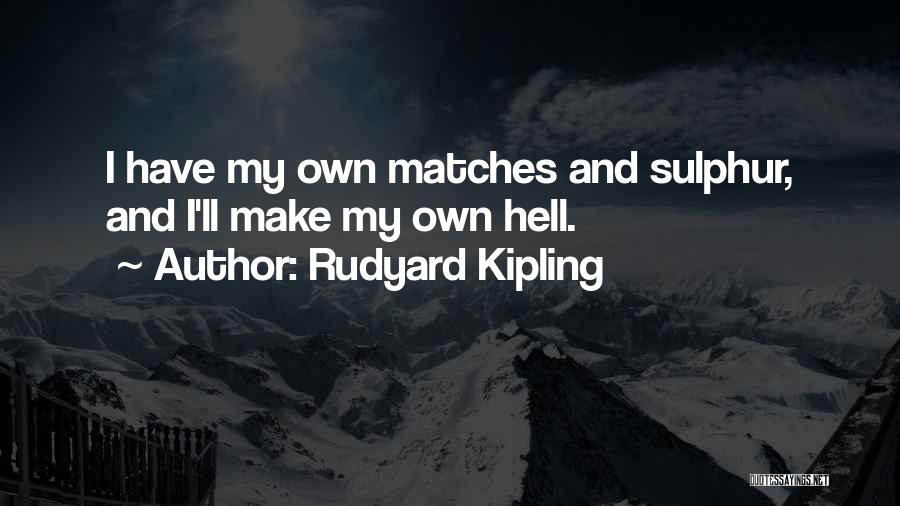 Rudyard Kipling Quotes: I Have My Own Matches And Sulphur, And I'll Make My Own Hell.