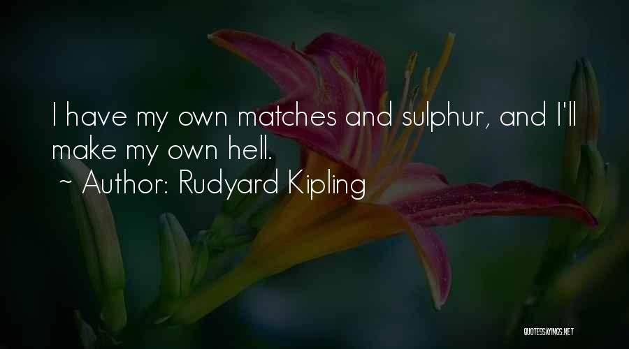 Rudyard Kipling Quotes: I Have My Own Matches And Sulphur, And I'll Make My Own Hell.