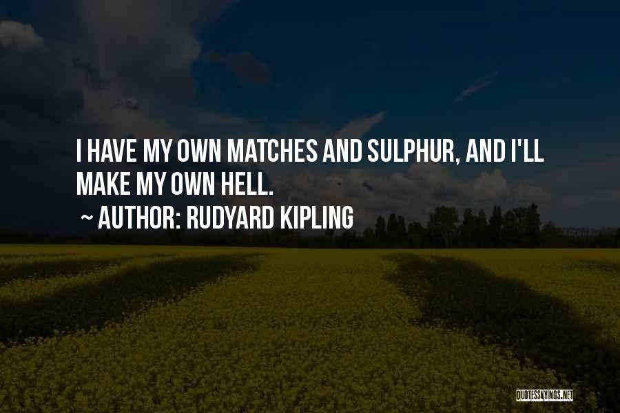 Rudyard Kipling Quotes: I Have My Own Matches And Sulphur, And I'll Make My Own Hell.