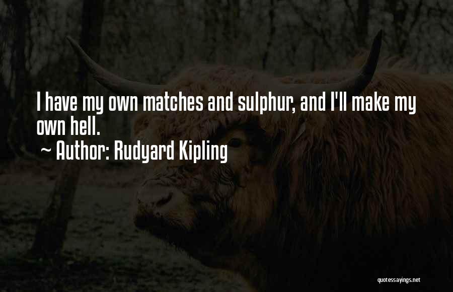 Rudyard Kipling Quotes: I Have My Own Matches And Sulphur, And I'll Make My Own Hell.