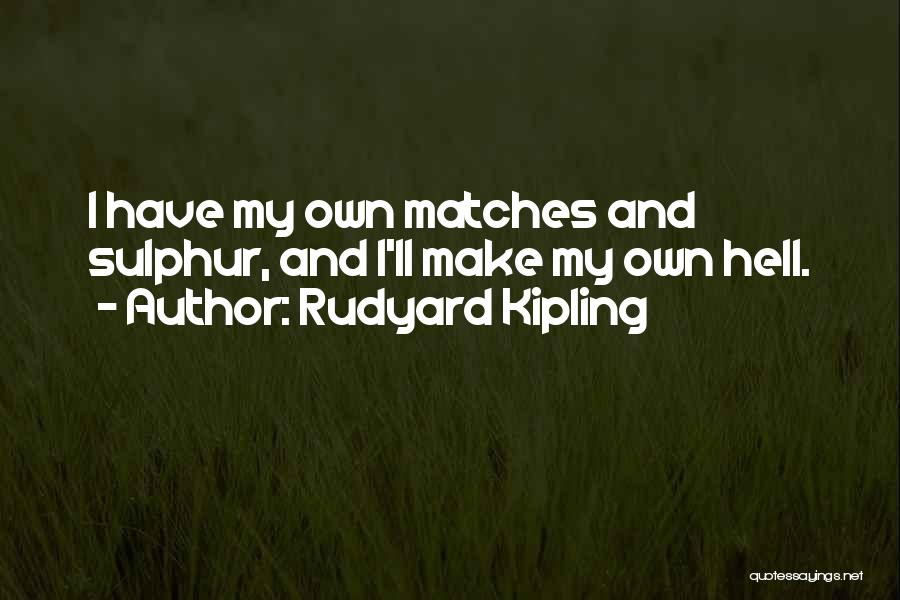 Rudyard Kipling Quotes: I Have My Own Matches And Sulphur, And I'll Make My Own Hell.