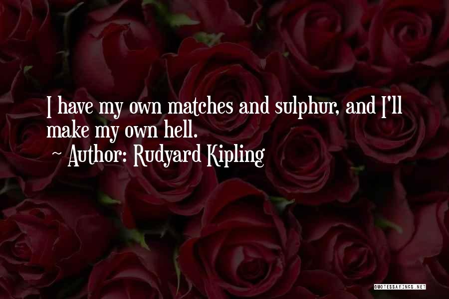 Rudyard Kipling Quotes: I Have My Own Matches And Sulphur, And I'll Make My Own Hell.