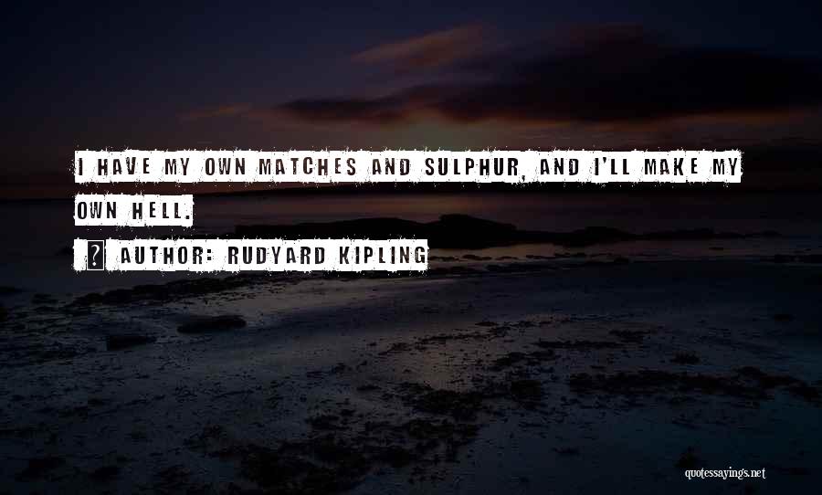 Rudyard Kipling Quotes: I Have My Own Matches And Sulphur, And I'll Make My Own Hell.
