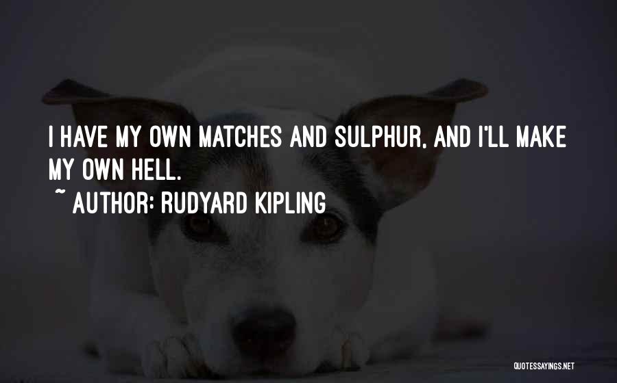 Rudyard Kipling Quotes: I Have My Own Matches And Sulphur, And I'll Make My Own Hell.