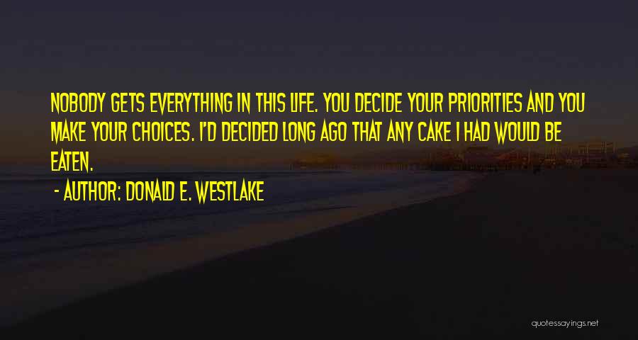 Donald E. Westlake Quotes: Nobody Gets Everything In This Life. You Decide Your Priorities And You Make Your Choices. I'd Decided Long Ago That