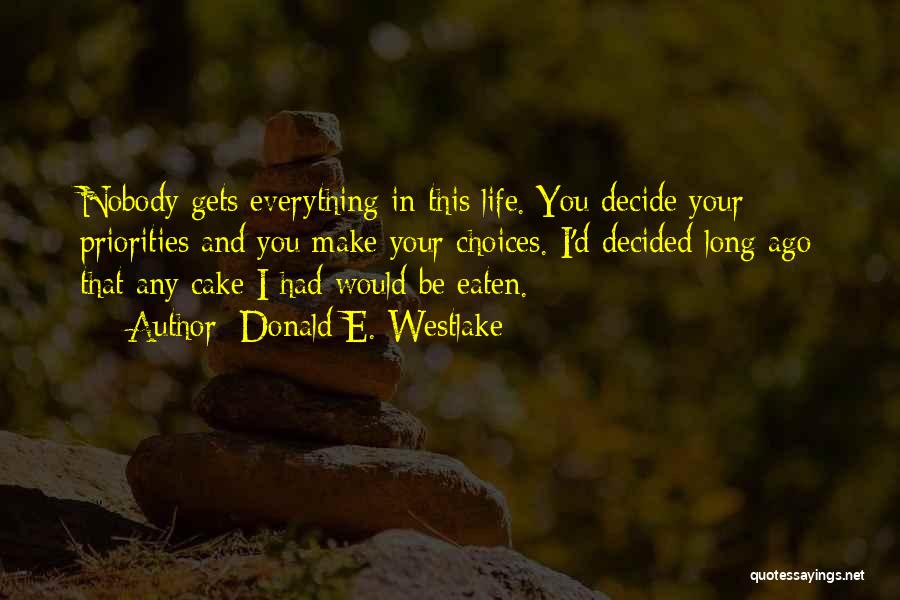 Donald E. Westlake Quotes: Nobody Gets Everything In This Life. You Decide Your Priorities And You Make Your Choices. I'd Decided Long Ago That