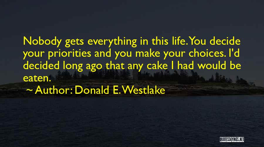 Donald E. Westlake Quotes: Nobody Gets Everything In This Life. You Decide Your Priorities And You Make Your Choices. I'd Decided Long Ago That