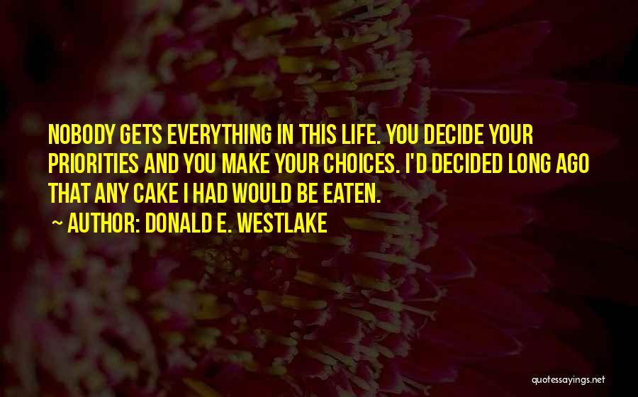 Donald E. Westlake Quotes: Nobody Gets Everything In This Life. You Decide Your Priorities And You Make Your Choices. I'd Decided Long Ago That