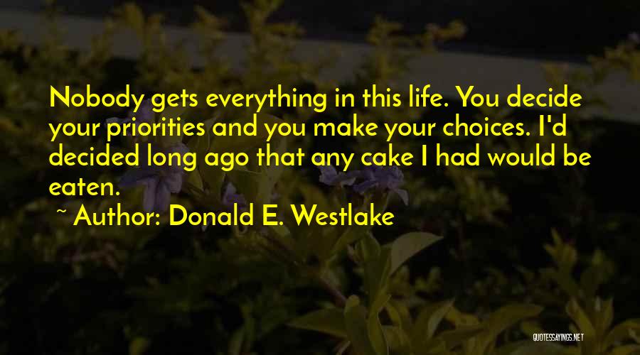 Donald E. Westlake Quotes: Nobody Gets Everything In This Life. You Decide Your Priorities And You Make Your Choices. I'd Decided Long Ago That