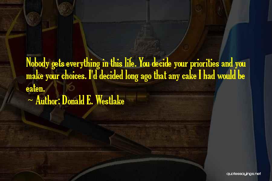 Donald E. Westlake Quotes: Nobody Gets Everything In This Life. You Decide Your Priorities And You Make Your Choices. I'd Decided Long Ago That