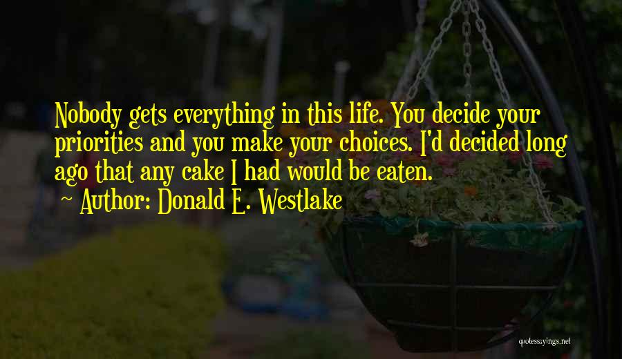 Donald E. Westlake Quotes: Nobody Gets Everything In This Life. You Decide Your Priorities And You Make Your Choices. I'd Decided Long Ago That