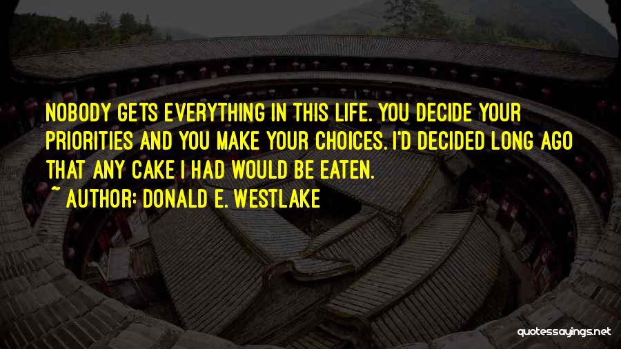Donald E. Westlake Quotes: Nobody Gets Everything In This Life. You Decide Your Priorities And You Make Your Choices. I'd Decided Long Ago That