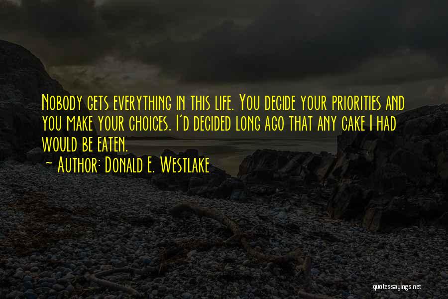 Donald E. Westlake Quotes: Nobody Gets Everything In This Life. You Decide Your Priorities And You Make Your Choices. I'd Decided Long Ago That