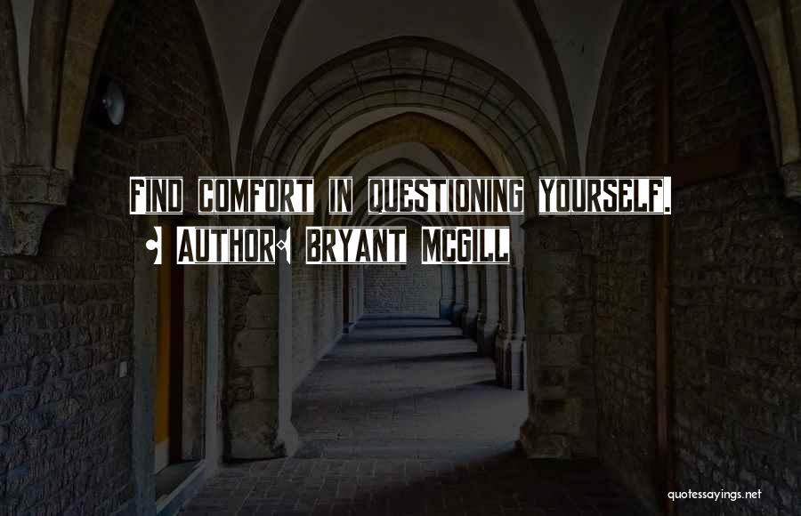 Bryant McGill Quotes: Find Comfort In Questioning Yourself.